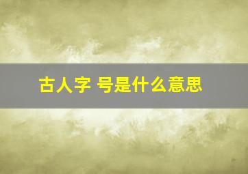 古人字 号是什么意思